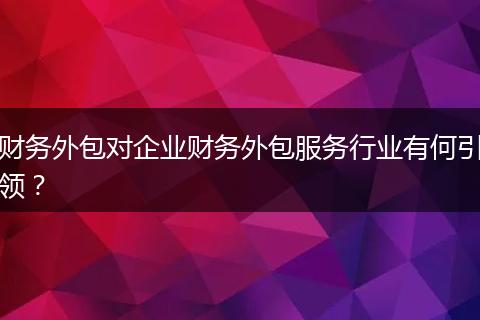 財務外包對企業(yè)財務外包服務行業(yè)有何引領(lǐng)？