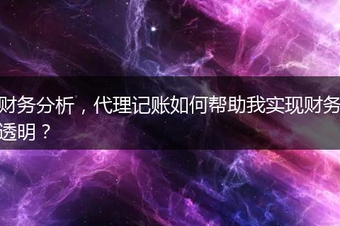 財務(wù)分析，代理記賬如何幫助我實現(xiàn)財務(wù)透明？