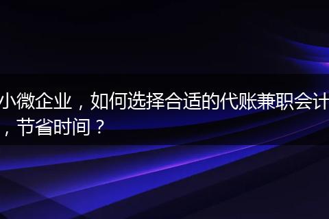 小微企業(yè)，如何選擇合適的代賬兼職會(huì)計(jì)，節(jié)省時(shí)間？