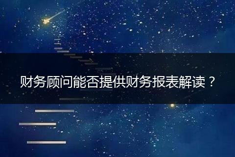 財務顧問能否提供財務報表解讀？