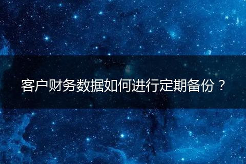 客戶財務(wù)數(shù)據(jù)如何進行定期備份?