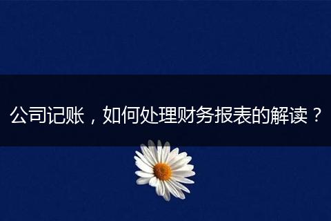 公司記賬，如何處理財務(wù)報表的解讀？