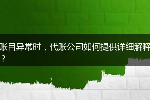 賬目異常時(shí)，代賬公司如何提供詳細(xì)解釋?zhuān)? style=
