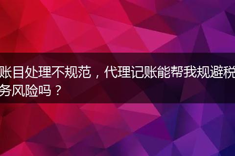賬目處理不規(guī)范，代理記賬能幫我規(guī)避稅務(wù)風(fēng)險嗎？
