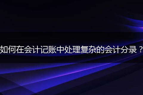 如何在會計記賬中處理復雜的會計分錄？
