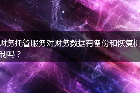 財(cái)務(wù)托管服務(wù)對(duì)財(cái)務(wù)數(shù)據(jù)有備份和恢復(fù)機(jī)制嗎？