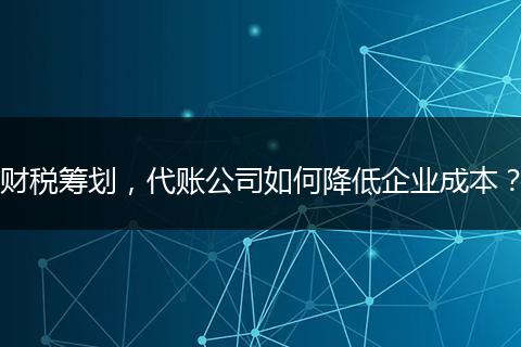 財稅籌劃，代賬公司如何降低企業(yè)成本？