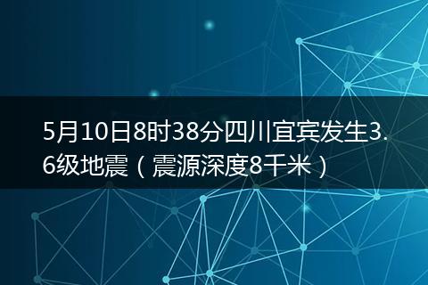 5月10日8時(shí)38分四川宜賓發(fā)生3.6級(jí)地震（震源深度8千米）