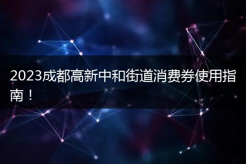 2023成都高新中和街道消費(fèi)券使用指南！