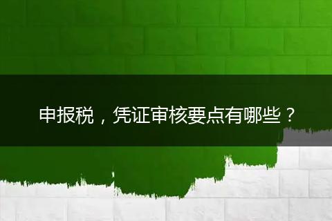 申報(bào)稅，憑證審核要點(diǎn)有哪些？