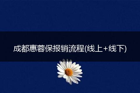 成都惠蓉保報(bào)銷流程(線上+線下)