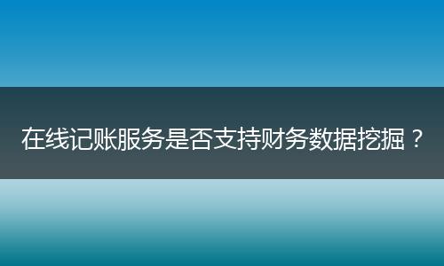 在線記賬服務(wù)是否支持財(cái)務(wù)數(shù)據(jù)挖掘？