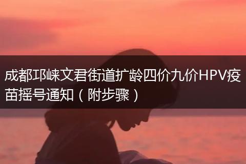 成都邛崍文君街道擴(kuò)齡四價(jià)九價(jià)HPV疫苗搖號(hào)通知（附步驟）