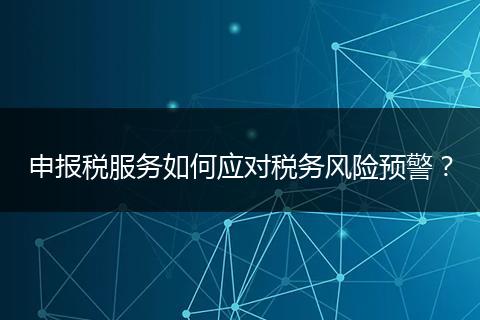 申報(bào)稅服務(wù)如何應(yīng)對(duì)稅務(wù)風(fēng)險(xiǎn)預(yù)警？