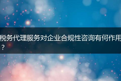 稅務(wù)代理服務(wù)對企業(yè)合規(guī)性咨詢有何作用？