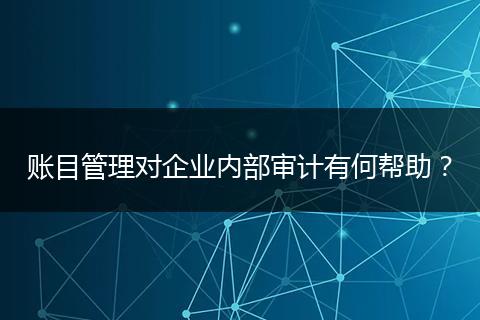 賬目管理對企業(yè)內(nèi)部審計有何幫助？