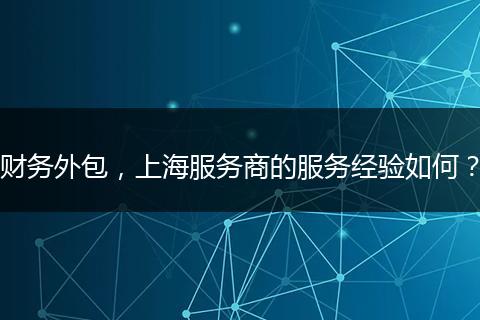 財(cái)務(wù)外包，上海服務(wù)商的服務(wù)經(jīng)驗(yàn)如何？