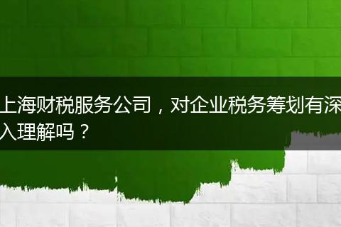 上海財稅服務(wù)公司，對企業(yè)稅務(wù)籌劃有深入理解嗎？