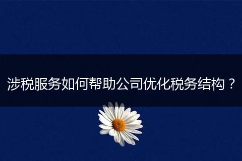 涉稅服務(wù)如何幫助公司優(yōu)化稅務(wù)結(jié)構(gòu)？
