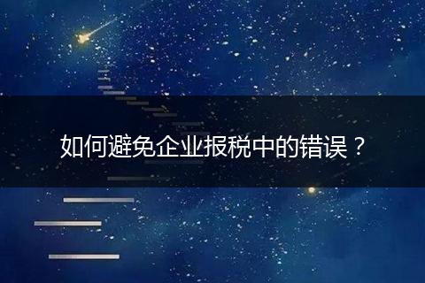 如何避免企業(yè)報稅中的錯誤？