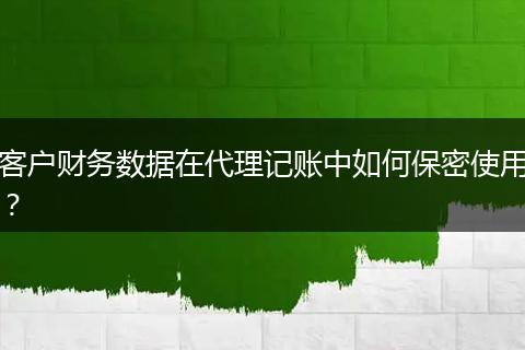 客戶財務數(shù)據(jù)在代理記賬中如何保密使用？