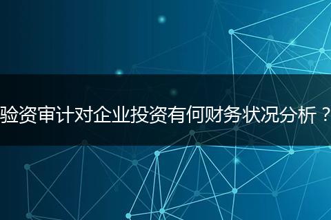 驗資審計對企業(yè)投資有何財務(wù)狀況分析？