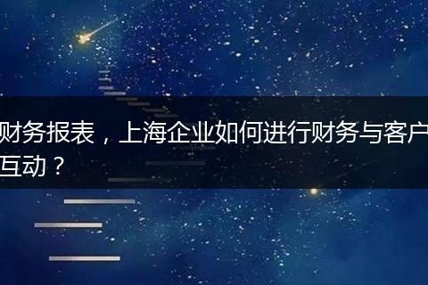 財務(wù)報表，上海企業(yè)如何進行財務(wù)與客戶互動？
