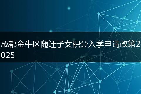 成都金牛區(qū)隨遷子女積分入學(xué)申請(qǐng)政策2025
