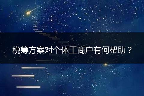 稅籌方案對個體工商戶有何幫助？