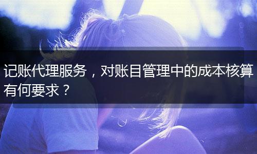 記賬代理服務(wù)，對(duì)賬目管理中的成本核算有何要求？