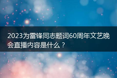 2023為雷鋒同志題詞60周年文藝晚會(huì)直播內(nèi)容是什么？