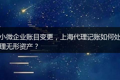 小微企業(yè)賬目變更，上海代理記賬如何處理無形資產(chǎn)？