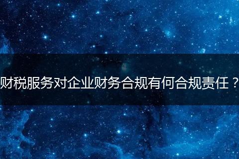 財(cái)稅服務(wù)對(duì)企業(yè)財(cái)務(wù)合規(guī)有何合規(guī)責(zé)任？