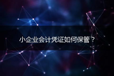 小企業(yè)會(huì)計(jì)憑證如何保管？