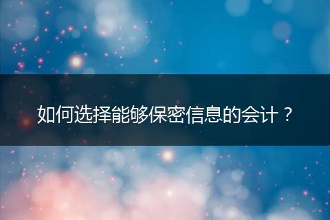 如何選擇能夠保密信息的會(huì)計(jì)？
