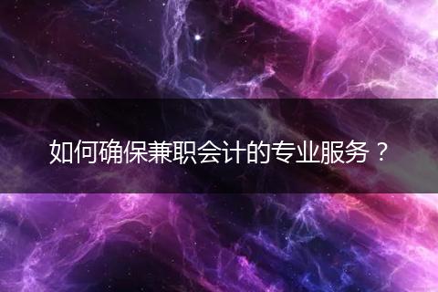 如何確保兼職會計的專業(yè)服務(wù)？