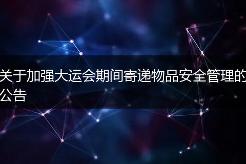 關(guān)于加強(qiáng)大運(yùn)會(huì)期間寄遞物品安全管理的公告