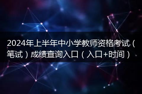 2024年上半年中小學(xué)教師資格考試（筆試）成績查詢?nèi)肟冢ㄈ肟?時間）