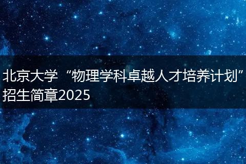北京大學“物理學科卓越人才培養(yǎng)計劃”招生簡章2025