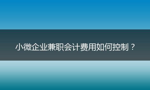 小微企業(yè)兼職會計費用如何控制？