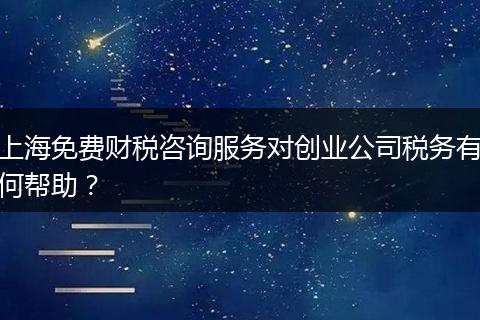 上海免費(fèi)財(cái)稅咨詢服務(wù)對創(chuàng)業(yè)公司稅務(wù)有何幫助？