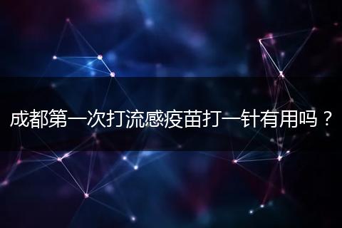 成都第一次打流感疫苗打一針有用嗎？