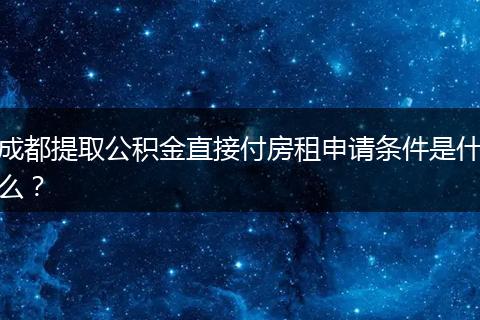 成都提取公積金直接付房租申請條件是什么？