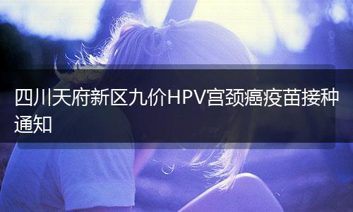 四川天府新區(qū)九價(jià)HPV宮頸癌疫苗接種通知
