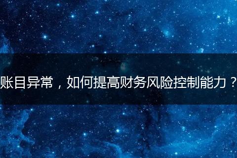 賬目異常，如何提高財務(wù)風(fēng)險控制能力？