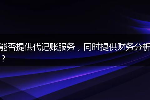 能否提供代記賬服務(wù)，同時提供財務(wù)分析？