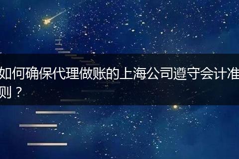 如何確保代理做賬的上海公司遵守會計準(zhǔn)則？