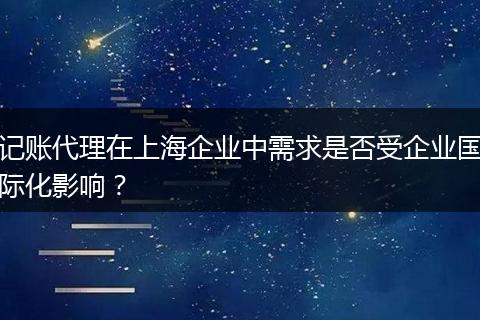 記賬代理在上海企業(yè)中需求是否受企業(yè)國(guó)際化影響？