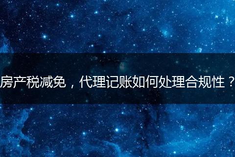 房產稅減免，代理記賬如何處理合規(guī)性？