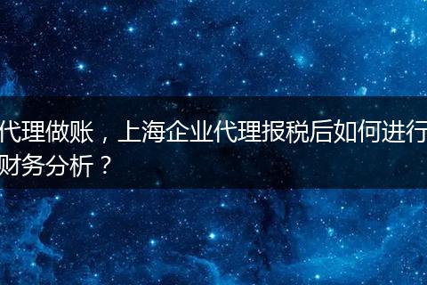 代理做賬，上海企業(yè)代理報(bào)稅后如何進(jìn)行財(cái)務(wù)分析？